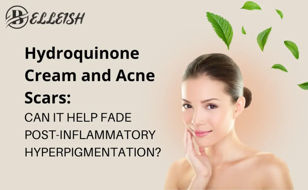 Hydroquinone Cream and Acne Scars: Can it Help Fade Post-Inflammatory Hyperpigmentation?